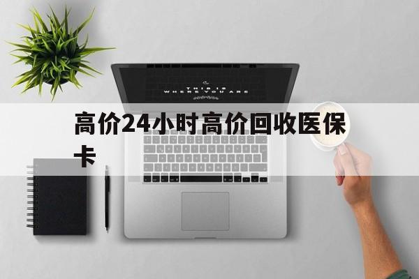 义乌最新的高价24小时高价回收医保卡方法分享(义乌高价回收医保卡联系方式教程)
